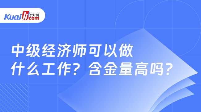 开云电子网址中级经济师可以做什么工作？含金量高吗？